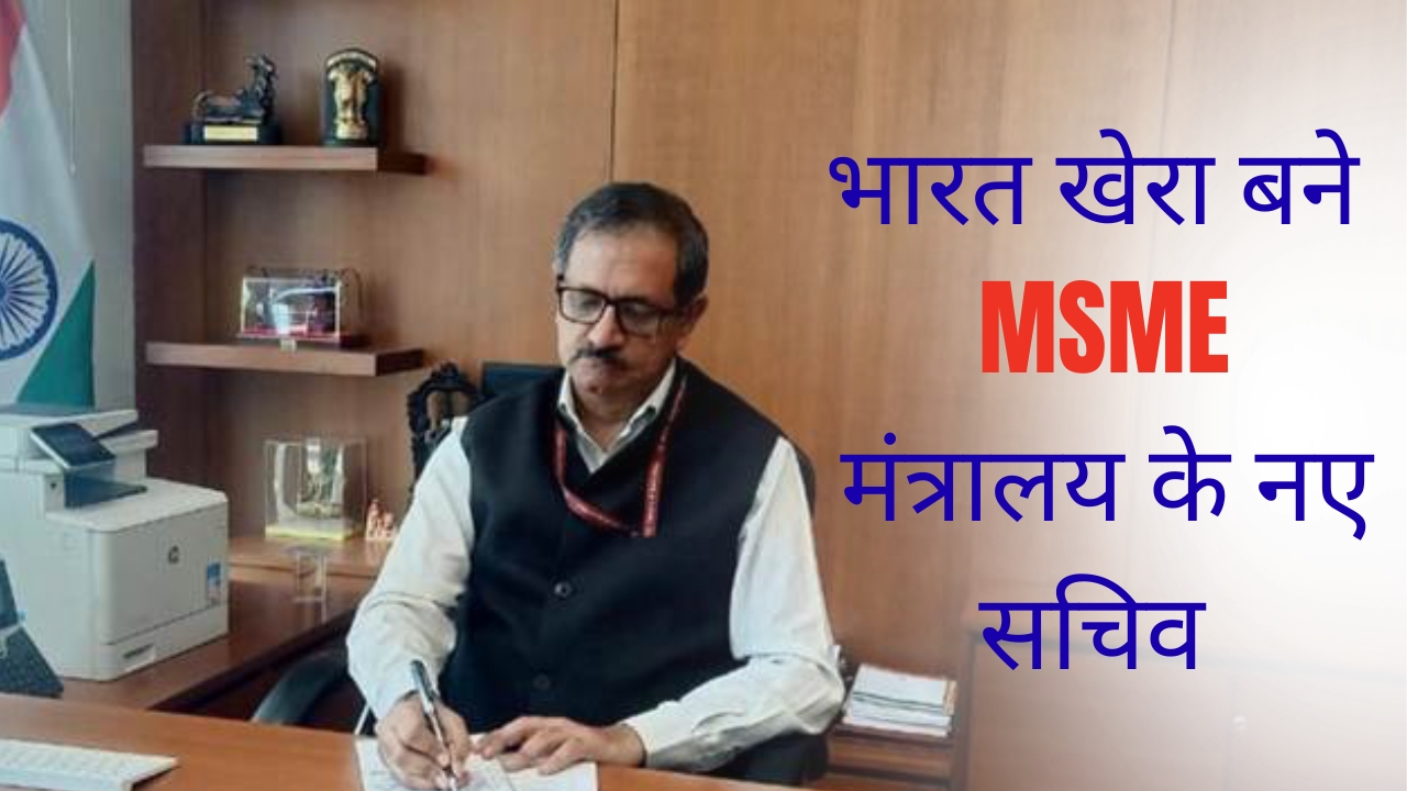MSME मंत्रालय को मिला नया नेतृत्व, Bharat Khera बने सचिव