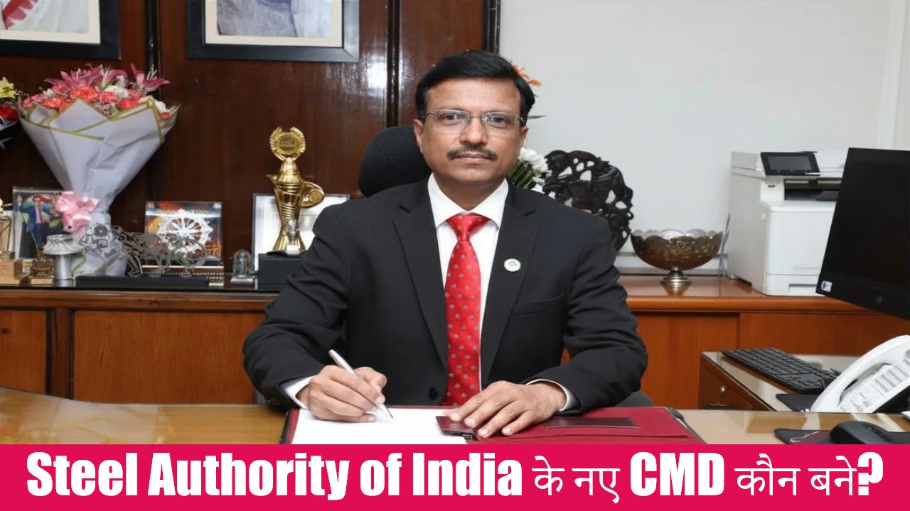 Steel Authority of India Limited (SAIL) के नए CMD की नियुक्ति की गई है
