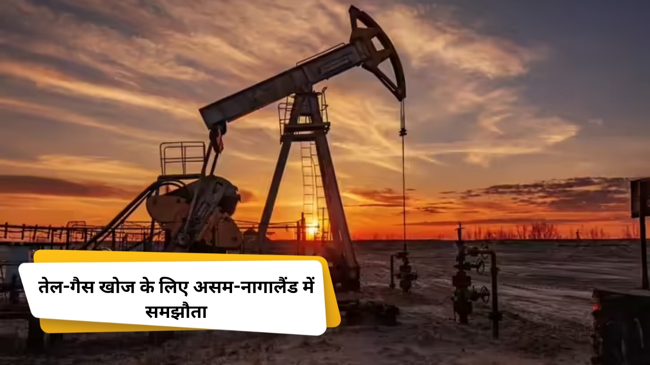 तेल-गैस खोज के लिए असम-नागालैंड में समझौता